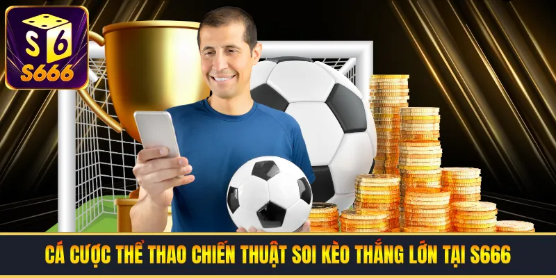 Cá Cược Thể Thao | Chiến Thuật Soi Kèo Thắng Lớn Tại S666