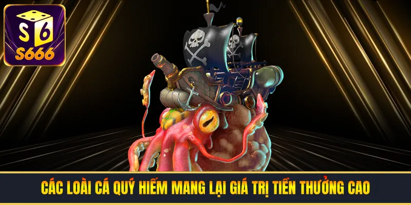 Các loài cá quý hiếm mang lại giá trị tiền thưởng cao