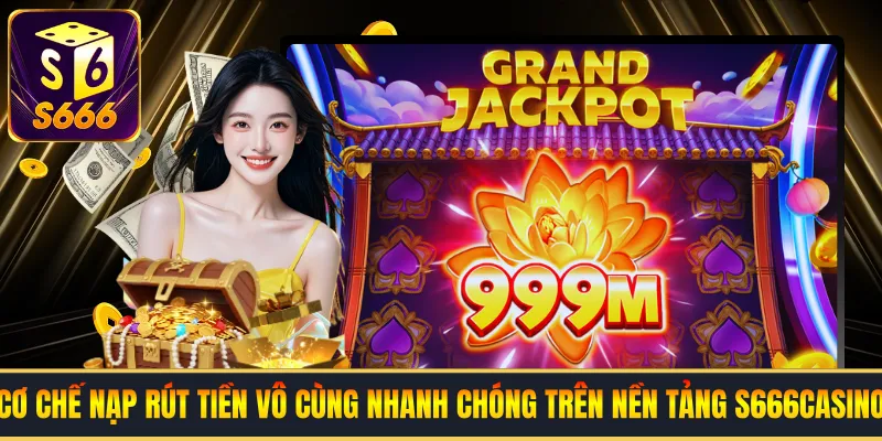 Cơ chế nạp rút tiền vô cùng nhanh chóng trên nền tảng s666 casino