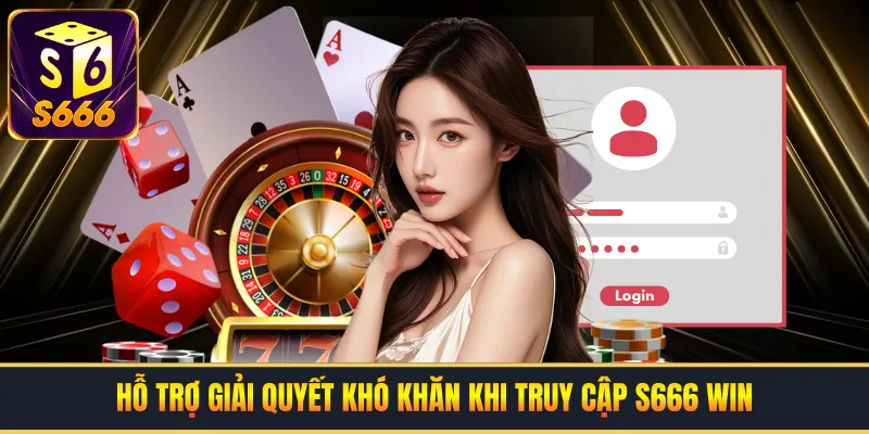Hỗ trợ giải quyết khó khăn khi truy cập S666 win
