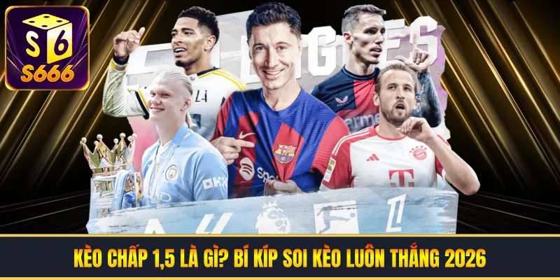 Kèo Chấp 1,5 Là Gì? Bí Kíp Soi Kèo Luôn Thắng 2026