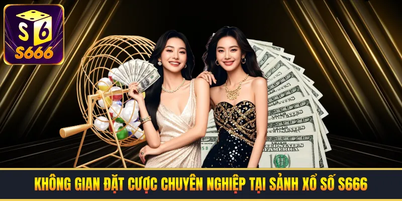 Không gian đặt cược chuyên nghiệp tại sảnh xổ số S666