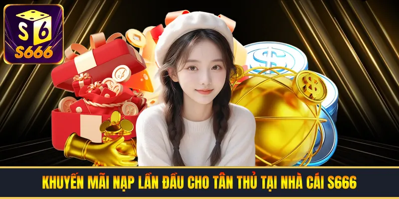 Khuyến Mãi Nạp Lần Đầu Cho Tân Thủ Tại Nhà Cái S666