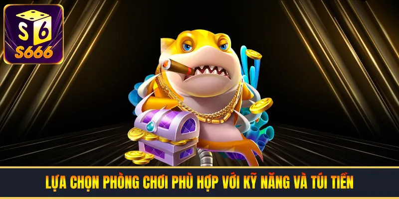 Lựa chọn phòng chơi phù hợp với kỹ năng và túi tiền