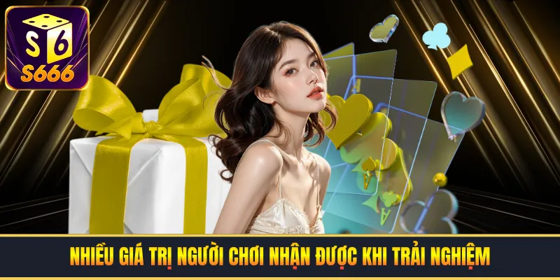 Nhiều giá trị người chơi nhận được khi trải nghiệm