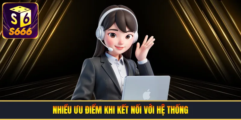 Nhiều ưu điểm khi kết nối với hệ thống