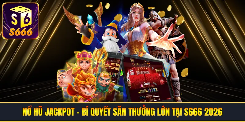 Nổ Hũ Jackpot - Bí Quyết Săn Thưởng Lớn Tại S666 2026