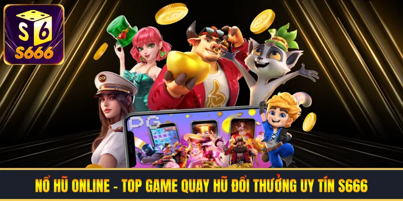 Nổ Hũ Online | Top Game Quay Hũ Đổi Thưởng Uy Tín S666