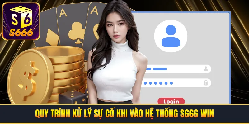 Quy trình xử lý sự cố khi vào hệ thống S666 win