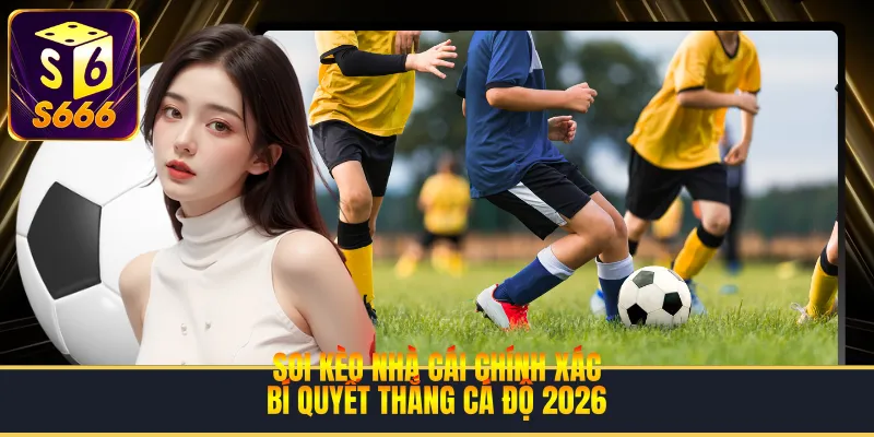 Soi Kèo Nhà Cái Chính Xác | Bí Quyết Thắng Cá Độ 2026