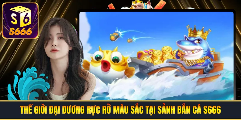 Thế giới đại dương rực rỡ màu sắc tại sảnh bắn cá S666