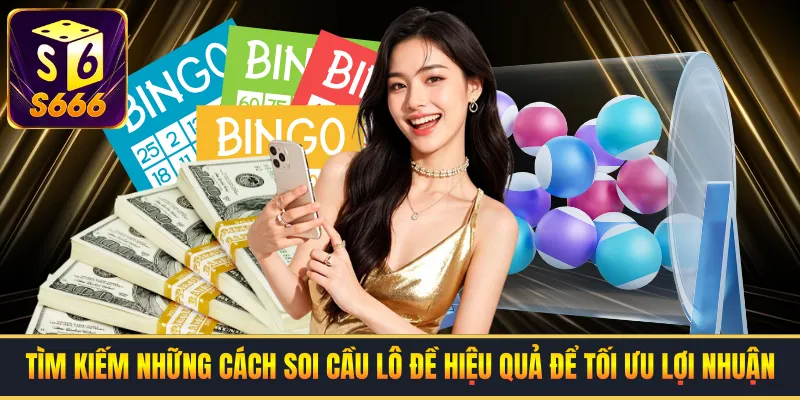 Tìm kiếm những cách soi cầu lô đề hiệu quả để tối ưu lợi nhuận