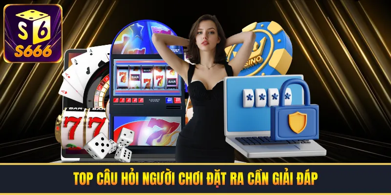 Top câu hỏi người chơi đặt ra cần giải đáp