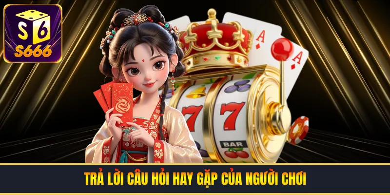 Trả lời câu hỏi hay gặp của người chơi