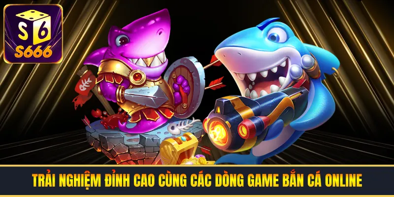 Trải nghiệm đỉnh cao cùng các dòng game bắn cá online thịnh hành