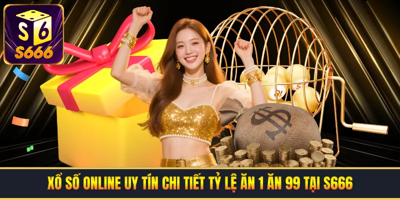 Xổ Số Online Uy Tín | Chi Tiết Tỷ Lệ Ăn 1 Ăn 99 Tại S666